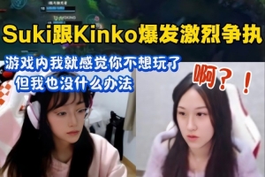 气到关摄像头！suki kinko爆发激烈争执：游戏内我感觉你不想玩了