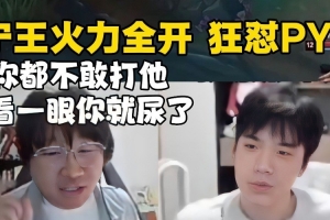 Ning王彻底开爆狂怼PYL：队长不是做表率吗 你看一眼就尿怎么玩！
