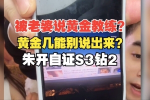 被老婆说黄金教练？朱开：黄金几能别说出来？自证S3钻二